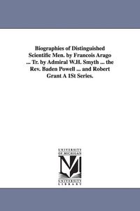 Produktbild: Biographies of Distinguished Scientific Men. by Francois Arago ... Tr. by Admiral W.H. Smyth ... the REV. Baden Powell ... and Robert Grant a 1st Seri
