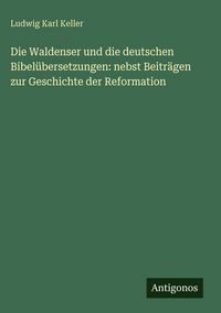 Produktbild: Die Waldenser und die deutschen Bibel&uuml;bersetzungen: nebst Beitr&auml;gen zur Geschichte der Reformation