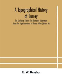 Produktbild: A Topographical History Of Surrey The Geological Section The Illustrative Department Under The Superintendence Of Thomas Allom (Volume Iv)
