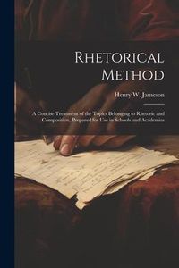 Produktbild: Rhetorical Method: A Concise Treatment of the Topics Belonging to Rhetoric and Composition, Prepared for Use in Schools and Academies