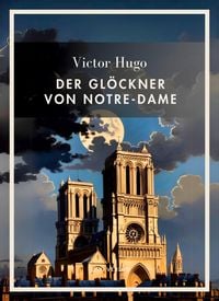 Produktbild: Victor Hugo: Der Gl&ouml;ckner von Notre-Dame. Vollst&auml;ndige Neuausgabe
