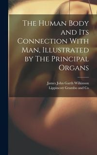 Produktbild: The Human Body and its Connection With Man, Illustrated by The Principal Organs
