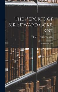 Produktbild: The Reports of Sir Edward Coke, Knt: In Thirteen Parts