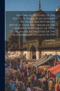 Produktbild: Historical Sketches of the South of India, in an Attempt to Trace the History of Mysoor; From the Origin of the Hindoo Government of That State, to th