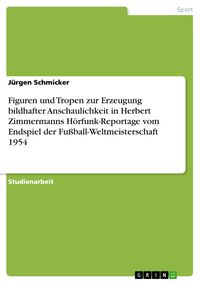 Produktbild: Figuren und Tropen zur Erzeugung bildhafter Anschaulichkeit in Herbert Zimmermanns H&ouml;rfunk-Reportage vom Endspiel der Fu&szlig;ball-Weltmeisterschaft 1954