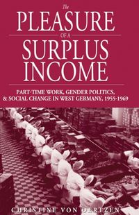 The Pleasure of a Surplus Income: Part-Time Work, Gender Politics, and Social Change in West Germany, 1955-1969