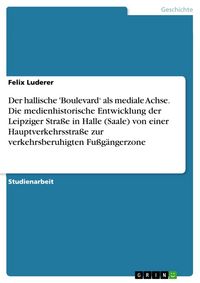 Produktbild: Der hallische 'Boulevard' als mediale Achse. Die medienhistorische Entwicklung der Leipziger Stra&szlig;e in Halle (Saale) von einer Hauptverkehrsstra&szlig;e zur verkehrsberuhigten Fu&szlig;g&auml;ngerzone