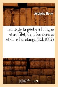 Produktbild: Trait&eacute; de la p&ecirc;che &agrave; la ligne et au filet, dans les rivi&egrave;res et dans les &eacute;tangs (&Eacute;d.1882)