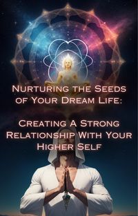 Produktbild: Creating A Strong Relationship With Your Higher Self (Nurturing the Seeds of Your Dream Life: A Comprehensive Anthology)