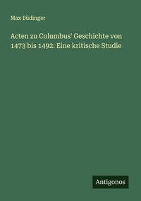 Produktbild: Acten zu Columbus' Geschichte von 1473 bis 1492: Eine kritische Studie