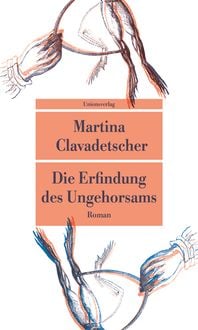 Die Erfindung des Ungehorsams von Martina Clavadetscher