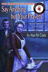 Produktbild: Say Anything but Your Prayers: a Novel of Elizabeth Stride, the Third Victim of Jack the Ripper (Jack the Ripper Victims Series, #2)