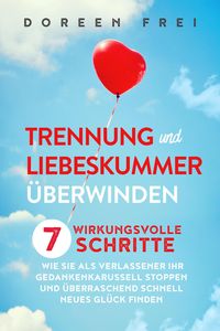 Produktbild: Trennung und Liebeskummer &uuml;berwinden: 7 wirkungsvolle Schritte, wie Sie als Verlassener Ihr Gedankenkarussell stoppen und &uuml;berraschend schnell neues G