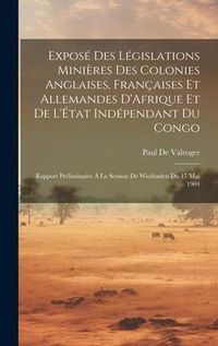 Produktbild: Expos&eacute; Des L&eacute;gislations Mini&egrave;res Des Colonies Anglaises, Fran&ccedil;aises Et Allemandes D'Afrique Et De L'&Eacute;tat Ind&eacute;pendant Du Congo