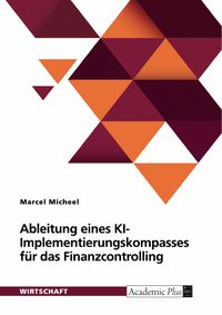 Produktbild: Ableitung eines KI-Implementierungskompasses f&uuml;r das Finanzcontrolling anhand einer empirischen Untersuchung