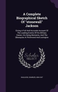 Produktbild: A Complete Biographical Sketch Of stonewall Jackson: Giving A Full And Accurate Account Of The Leading Events Of His Military Career, His Dying Moment