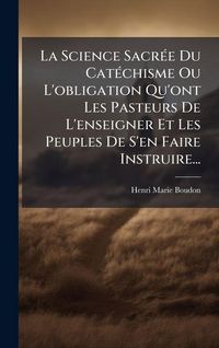 Produktbild: La Science Sacr&Atilde;(c)e Du Cat&Atilde;(c)chisme Ou L'obligation Qu'ont Les Pasteurs De L'enseigner Et Les Peuples De S'en Faire Instruire...