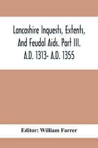Produktbild: Lancashire Inquests, Extents, And Feudal Aids. Part Iii. A.D. 1313- A.D. 1355