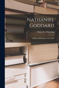 Produktbild: Nathaniel Goddard: a Boston Merchant, 1767-1853