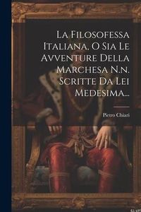 Produktbild: La Filosofessa Italiana, O Sia Le Avventure Della Marchesa N.n. Scritte Da Lei Medesima...