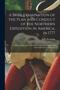 Produktbild: A Brief Examination of the Plan and Conduct of the Northern Expedition in America, in 1777 [microform]: and of the Surrender of the Army Under the Com