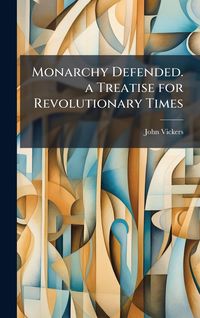 Produktbild: Monarchy Defended. a Treatise for Revolutionary Times