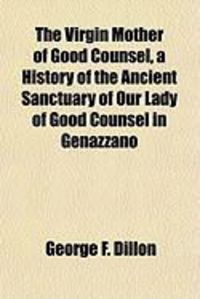 Produktbild: The Virgin Mother of Good Counsel, a History of the Ancient Sanctuary of Our Lady of Good Counsel in Genazzano