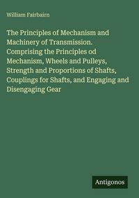 Produktbild: The Principles of Mechanism and Machinery of Transmission. Comprising the Principles od Mechanism, Wheels and Pulleys, Strength and Proportions of Sha