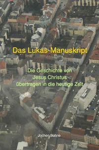 Produktbild: Das Lukas-Manuskript - Die Geschichte von Jesus Christus &uuml;bertragen in die heutige Zeit