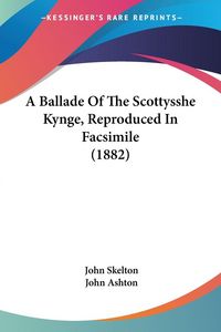Produktbild: A Ballade Of The Scottysshe Kynge, Reproduced In Facsimile (1882)