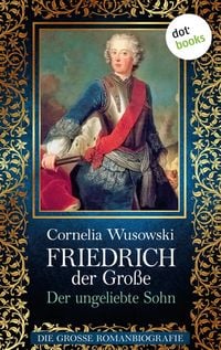 Produktbild: Friedrich der Gro&szlig;e - Band 1: Der ungeliebte Sohn - Die gro&szlig;e Romanbiografie