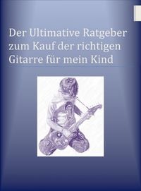 Produktbild: Der Ultimative Ratgeber zum Kauf der richtigen Gitarre f&uuml;r mein Kind
