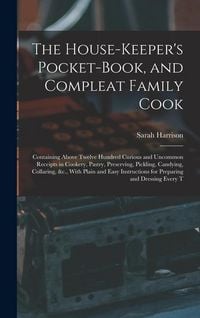Produktbild: The House-Keeper's Pocket-Book, and Compleat Family Cook: Containing Above Twelve Hundred Curious and Uncommon Receipts in Cookery, Pastry, Preserving
