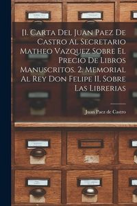 Produktbild: [1. Carta del Juan Paez de Castro al Secretario Matheo Vazquez sobre el precio de libros manuscritos. 2. Memorial al Rey Don Felipe II, sobre las libr