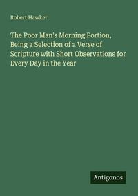 Produktbild: The Poor Man's Morning Portion, Being a Selection of a Verse of Scripture with Short Observations for Every Day in the Year