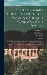 Produktbild: C. Julius C&aelig;sar's Commentaries of His Wars in Gaul, and Civil War With Pompey: To Which Is Added Aulus Hirtius Or Oppius's Supplement Of the Alexandri