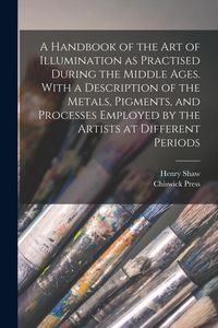 Produktbild: A Handbook of the art of Illumination as Practised During the Middle Ages. With a Description of the Metals, Pigments, and Processes Employed by the A