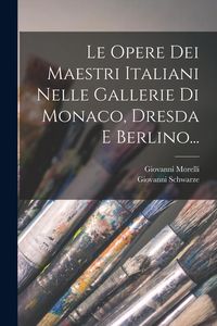 Produktbild: Le Opere Dei Maestri Italiani Nelle Gallerie Di Monaco, Dresda E Berlino...