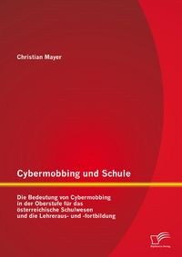Produktbild: Cybermobbing und Schule: Die Bedeutung von Cybermobbing in der Oberstufe f&uuml;r das &ouml;sterreichische Schulwesen und die Lehreraus- und -fortbildung