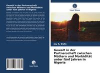 Produktbild: Gewalt in der Partnerschaft zwischen M&uuml;ttern und Morbidit&auml;t unter f&uuml;nf Jahren in Nigeria