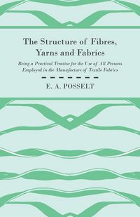 Produktbild: The Structure Of Fibres, Yarns And Fabrics - Being A Practical Treatise For The Use Of All Persons Employed In The Manufacture Of Textile Fabrics