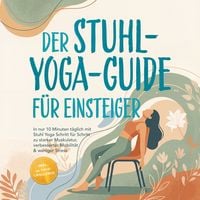 Produktbild: Der Stuhl-Yoga-Guide f&uuml;r Einsteiger: In nur 10 Minuten t&auml;glich mit Stuhl Yoga Schritt f&uuml;r Schritt zu starker Muskulatur, verbesserter Mobilit&auml;t & weniger Stress &ndash; inkl. 30-Tage-Challenge