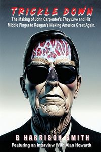 Produktbild: Trickle Down - The Making of John Carpenter's They Live and His Middle Finger to Reagan's Making America Great Again