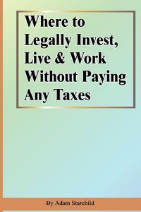 Produktbild: Where to Legally Invest, Live & Work Without Paying Any Taxes