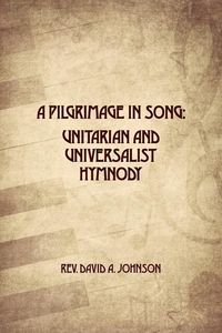 Produktbild: A Pilgrimage in Song: Unitarian and Universalist Hymnody: The A history of Universalist and Unitarian hymn writers, hymns, and hymn books.