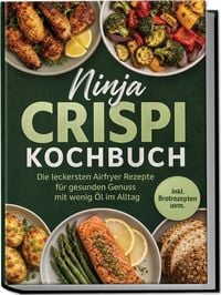 Produktbild: Ninja Crispi Kochbuch: Die leckersten Airfryer Rezepte f&uuml;r gesunden Genuss mit wenig &Ouml;l im Alltag &ndash; inkl. Brotrezepten uvm.