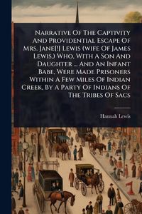 Produktbild: Narrative Of The Captivity And Providential Escape Of Mrs. Jane[!] Lewis (wife Of James Lewis, ) Who, With A Son And Daughter ... And An Infant Babe, Were Made Prisoners Within A Few Miles Of Indian Creek, By A Party Of Indians Of The Tribes Of Sacs