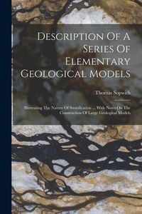 Produktbild: Description Of A Series Of Elementary Geological Models: Illustrating The Nature Of Stratification ... With Notes On The Construction Of Large Geologi