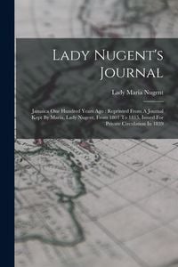 Produktbild: Lady Nugent's Journal: Jamaica One Hundred Years Ago: Reprinted From A Journal Kept By Maria, Lady Nugent, From 1801 To 1815, Issued For Priv