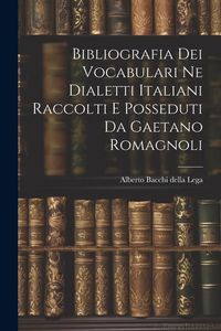 Produktbild: Bibliografia dei Vocabulari ne Dialetti Italiani Raccolti e Posseduti da Gaetano Romagnoli